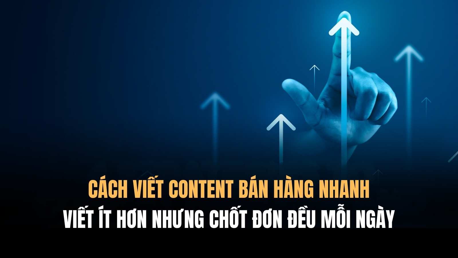Cách viết content bán hàng nhanh: Viết ít nhưng vẫn chốt đơn đều