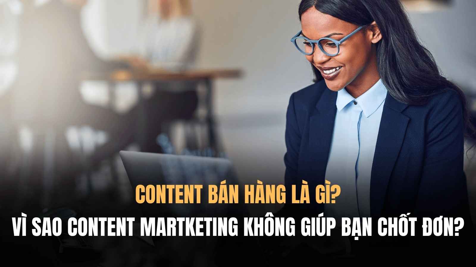 Content bán hàng là gì? Vì sao content marketing không ra đơn