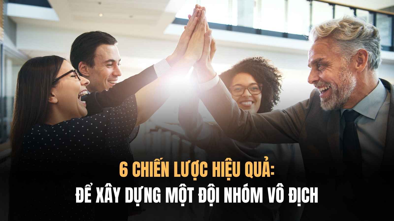 Xây Dựng Một Đội Nhóm Với 6 Chiến Lược  Đã Được Kiểm Chứng